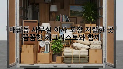 배곧동 사무실 이사 포장: 저렴한 곳, 꼼꼼한 체크리스트와 함께! ✨